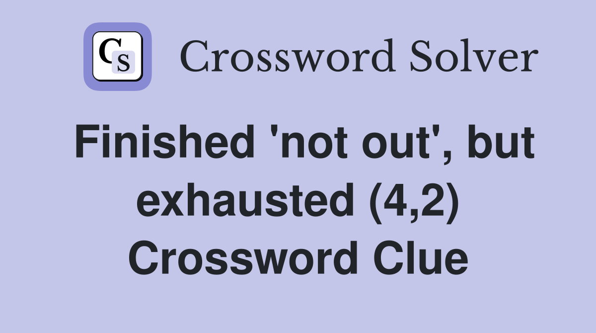 Finished 'not out', but exhausted (4,2) Crossword Clue