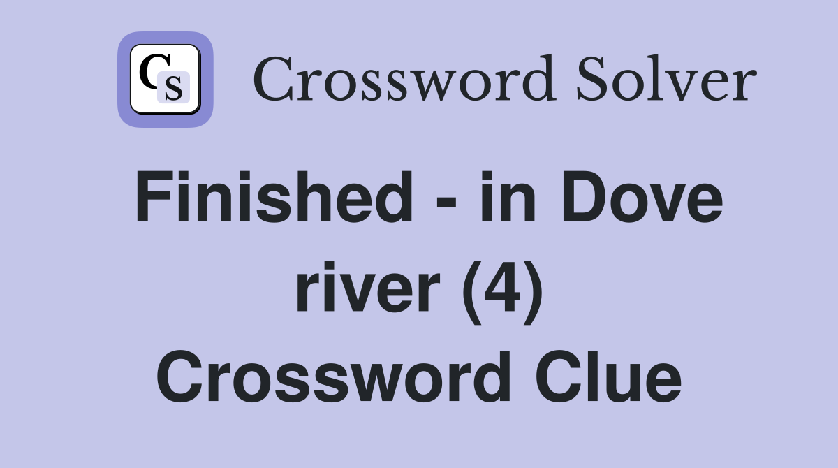 Finished - in Dove river (4) Crossword Clue