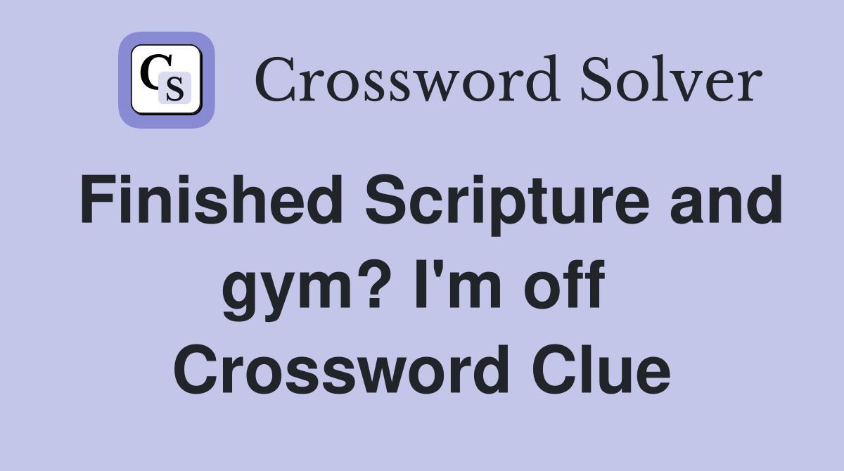 Finished Scripture and gym? I'm off  Crossword Clue