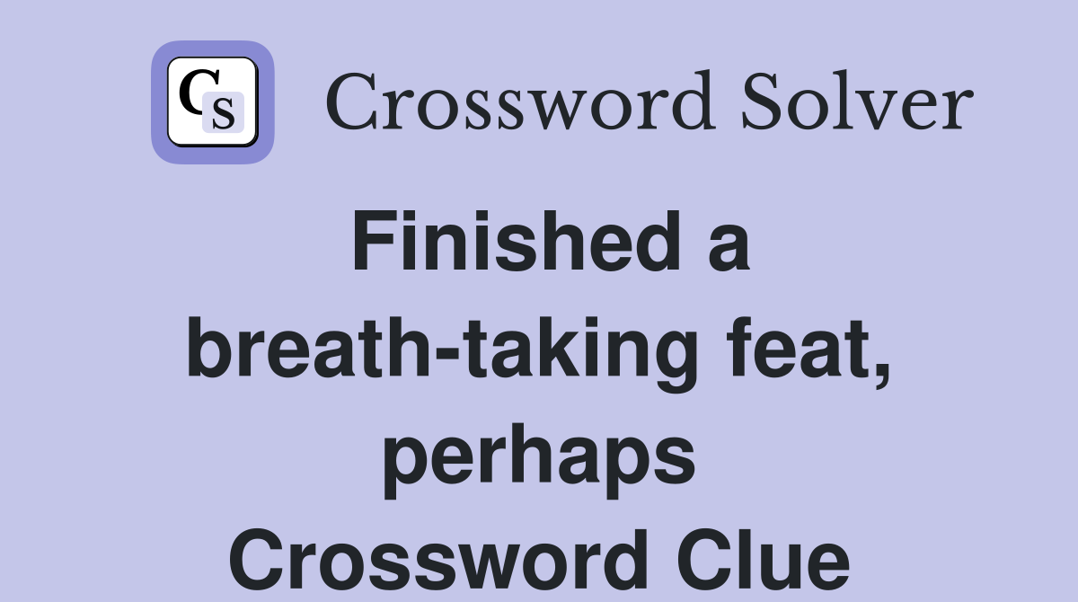 Finished a breath-taking feat, perhaps Crossword Clue