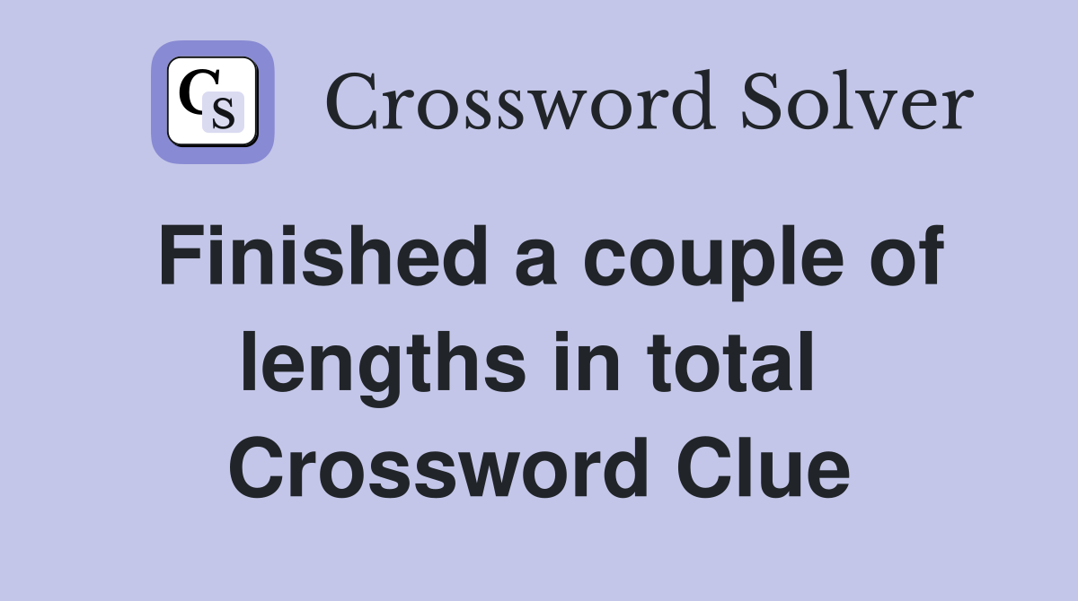 Finished a couple of lengths in total  Crossword Clue
