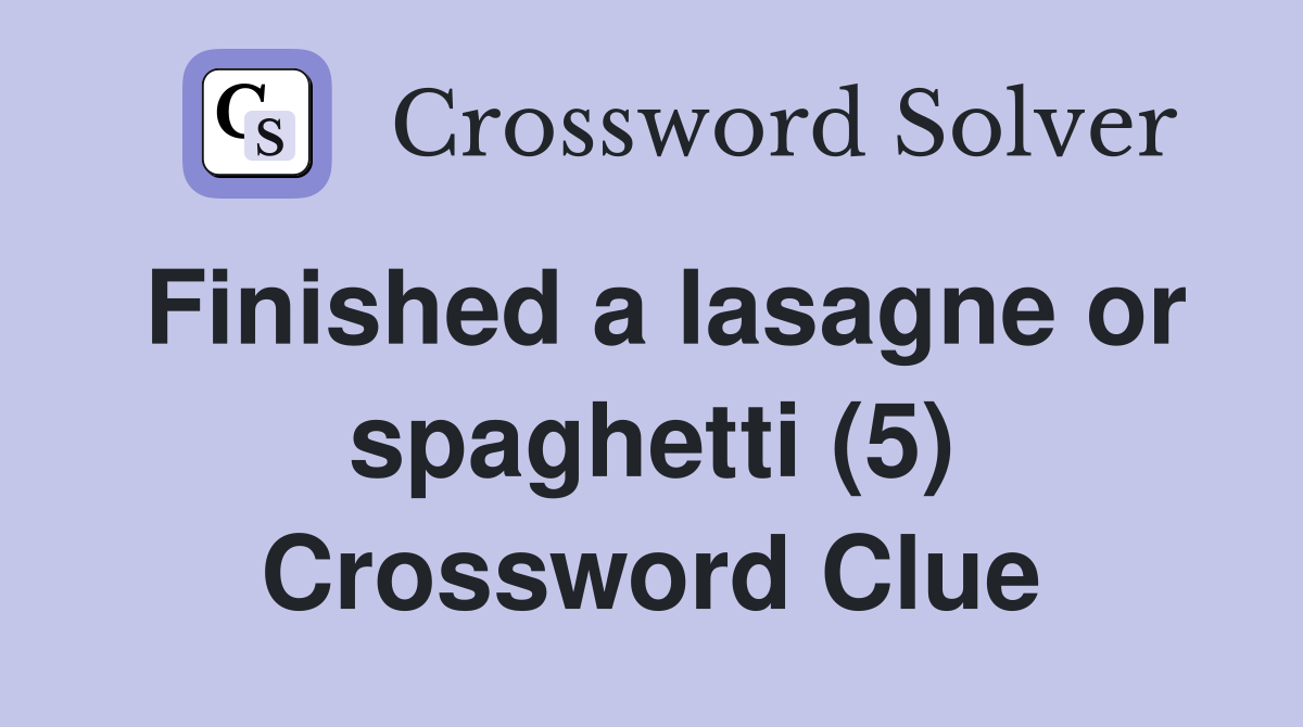 Finished a lasagne or spaghetti (5) Crossword Clue