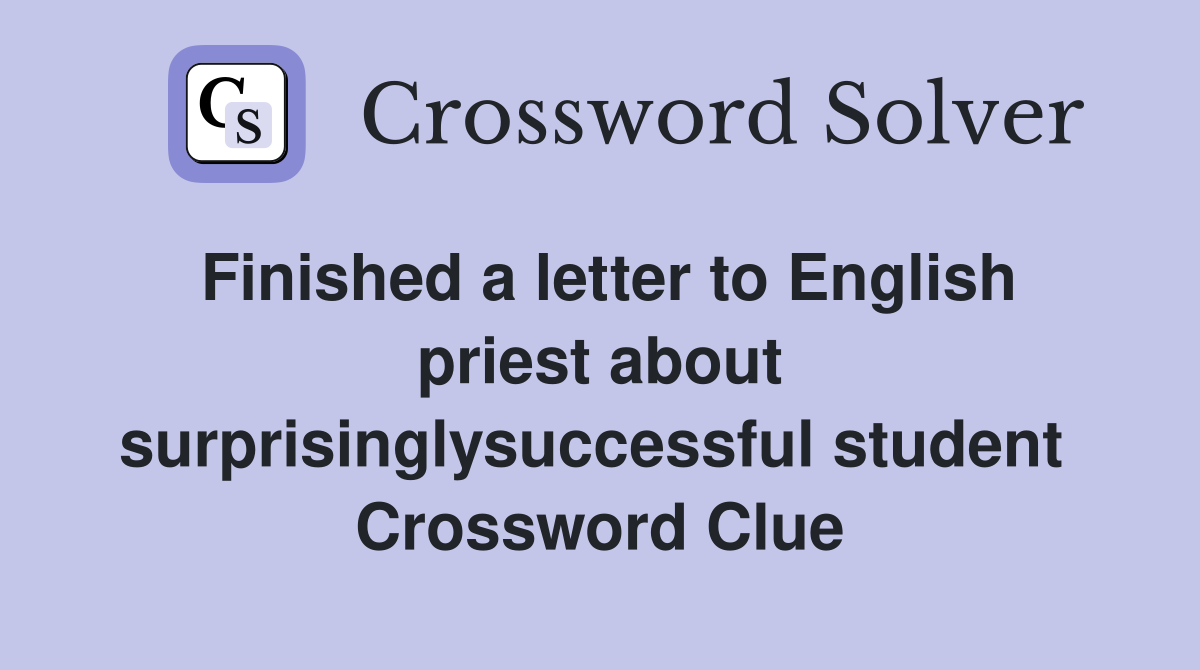 Finished a letter to English priest about surprisinglysuccessful student  Crossword Clue