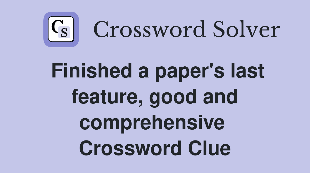 Finished a paper's last feature, good and comprehensive  Crossword Clue