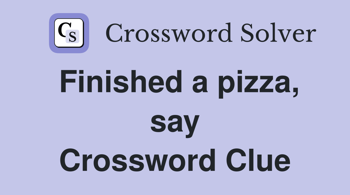 Finished a pizza, say Crossword Clue