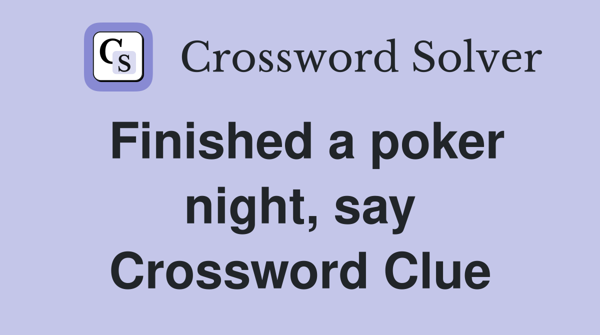 Finished a poker night, say Crossword Clue