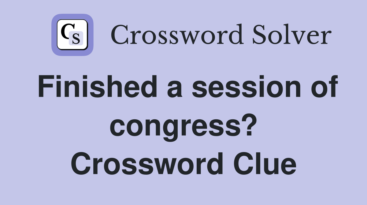 Finished a session of congress? Crossword Clue