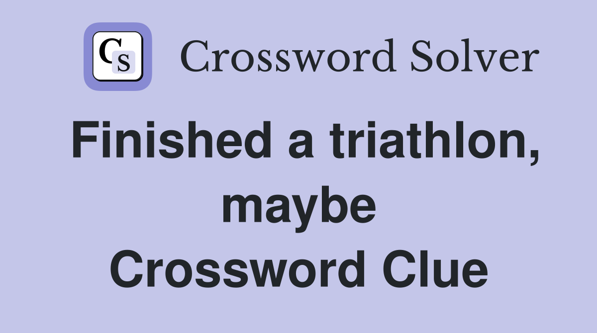 Finished a triathlon, maybe Crossword Clue