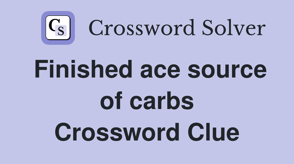 Finished ace source of carbs Crossword Clue