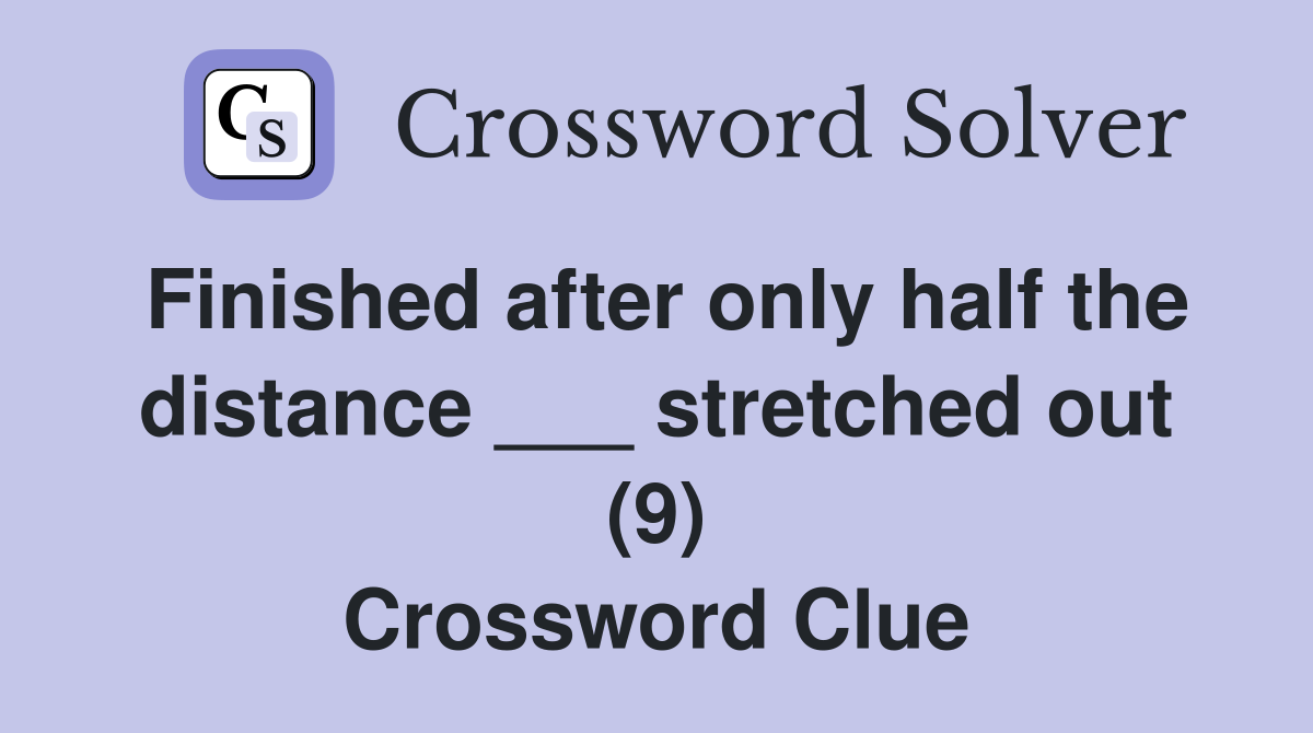 Finished after only half the distance ___ stretched out (9) Crossword Clue