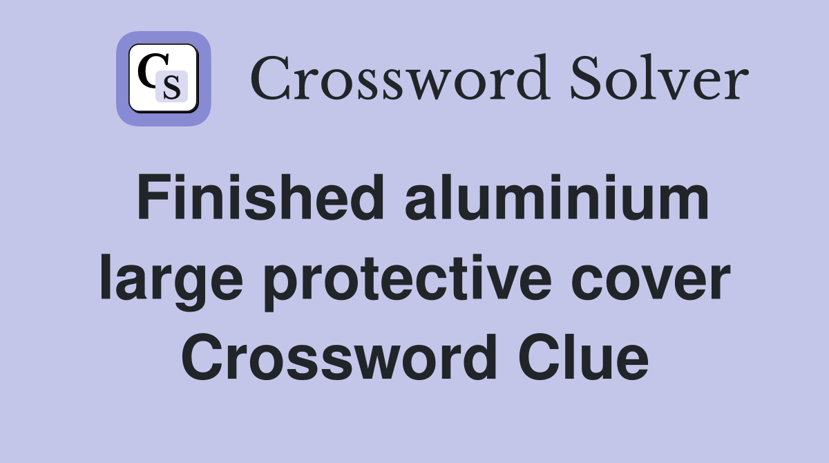 Finished aluminium large protective cover Crossword Clue