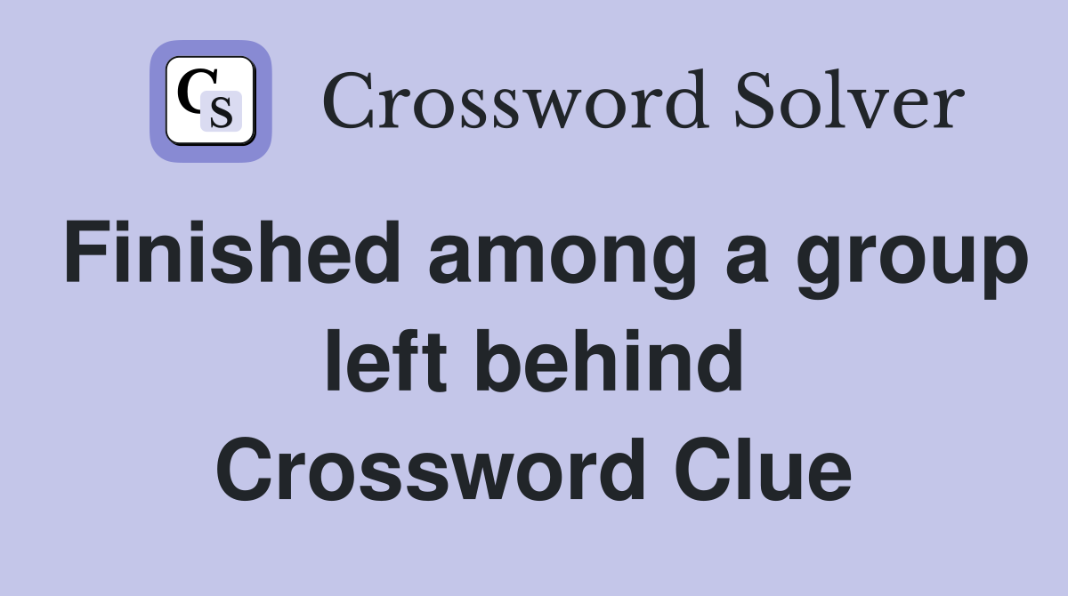 Finished among a group left behind Crossword Clue