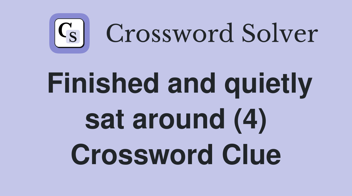 Finished and quietly sat around (4) Crossword Clue