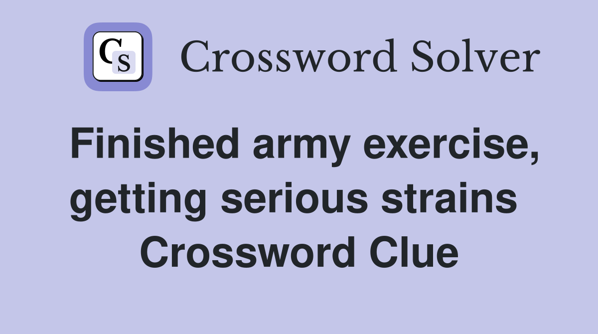 Finished army exercise, getting serious strains  Crossword Clue