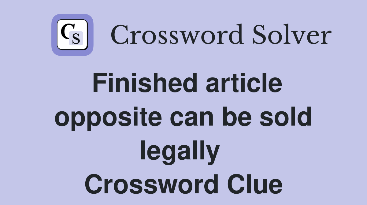 Finished article opposite can be sold legally  Crossword Clue