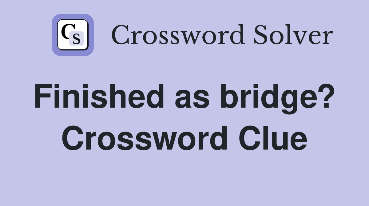 Finished as bridge?  Crossword Clue