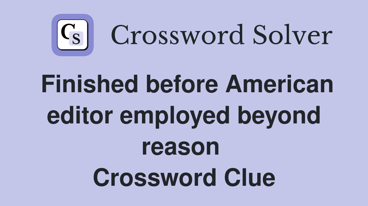 Finished before American editor employed beyond reason  Crossword Clue