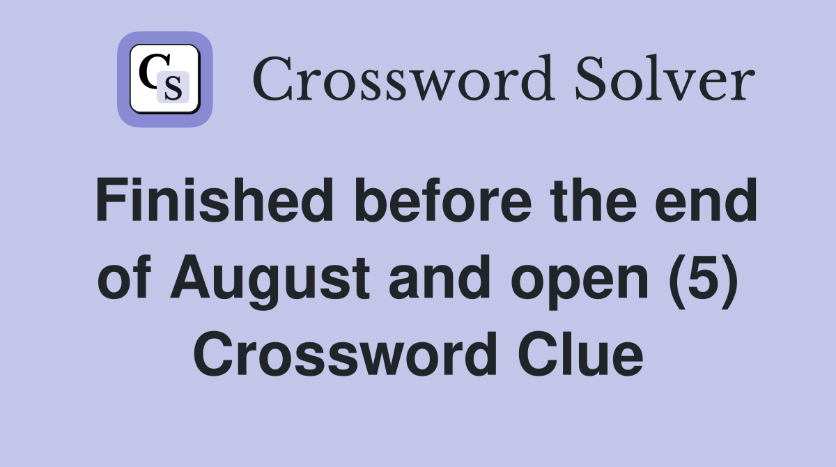 Finished before the end of August and open (5) Crossword Clue
