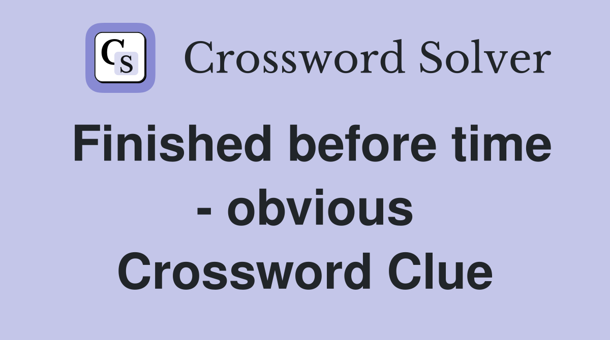 Finished before time - obvious Crossword Clue