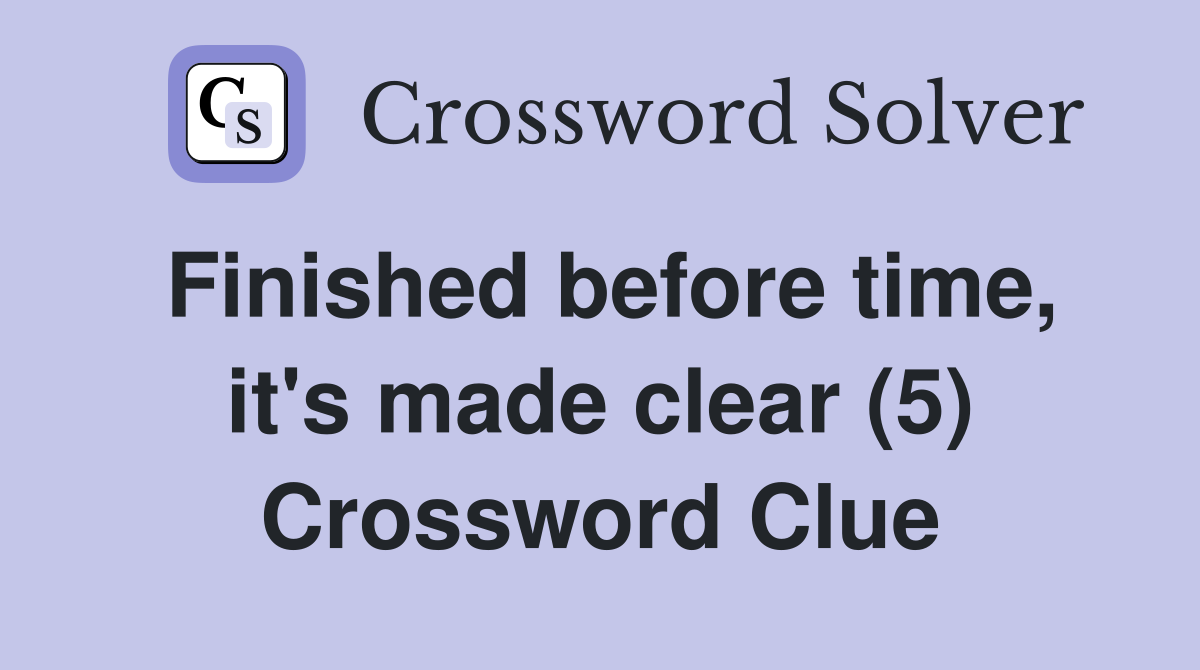 Finished before time, it's made clear (5) Crossword Clue