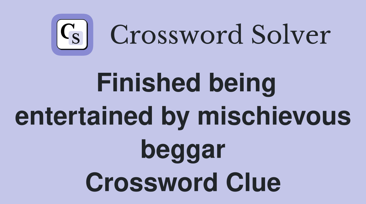 Finished being entertained by mischievous beggar Crossword Clue