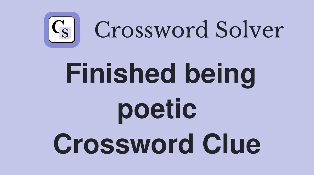 Finished being poetic Crossword Clue