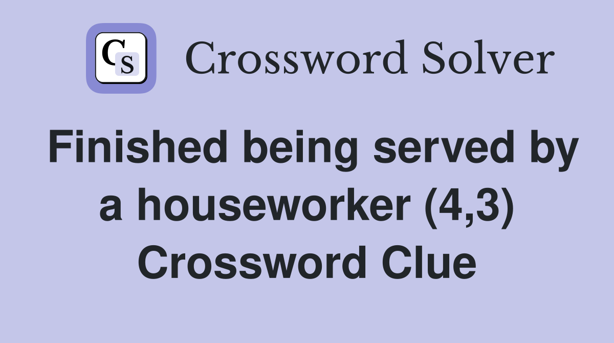 Finished being served by a houseworker (4,3) Crossword Clue