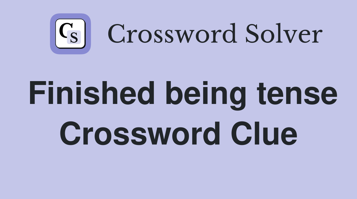 Finished being tense Crossword Clue