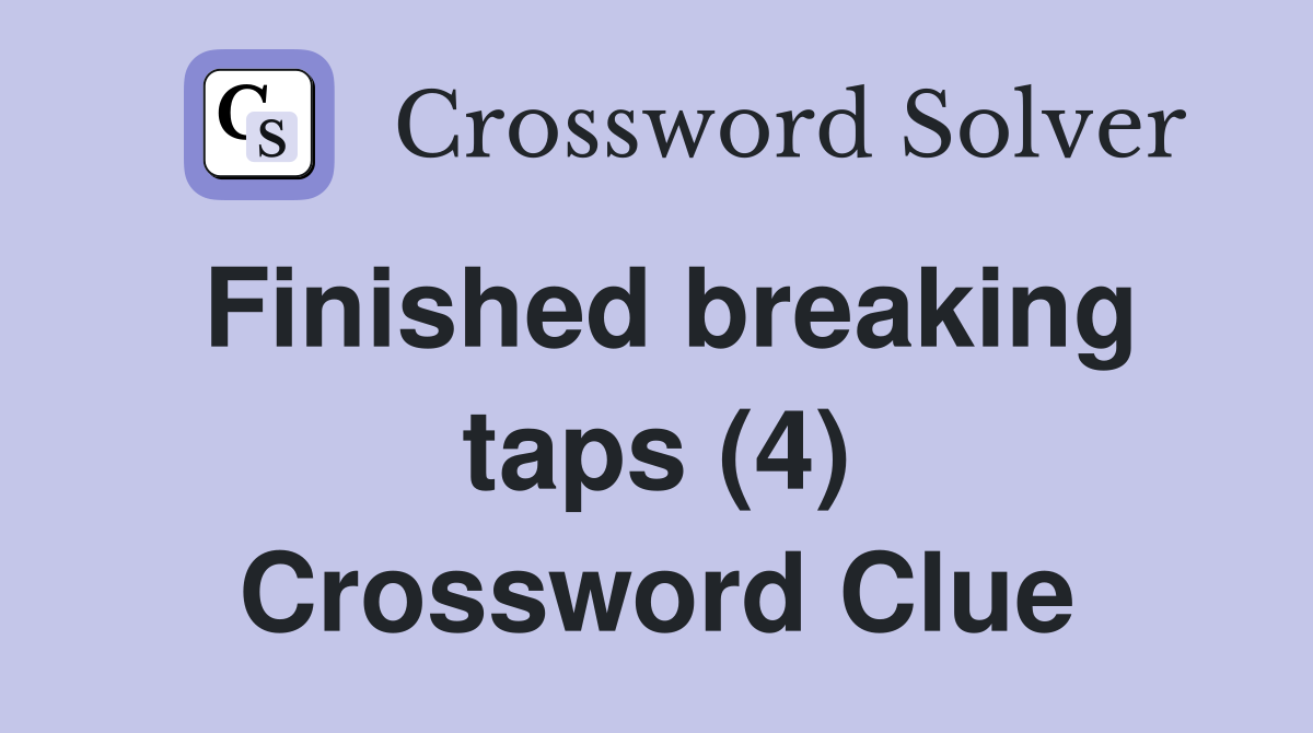 Finished breaking taps (4) Crossword Clue