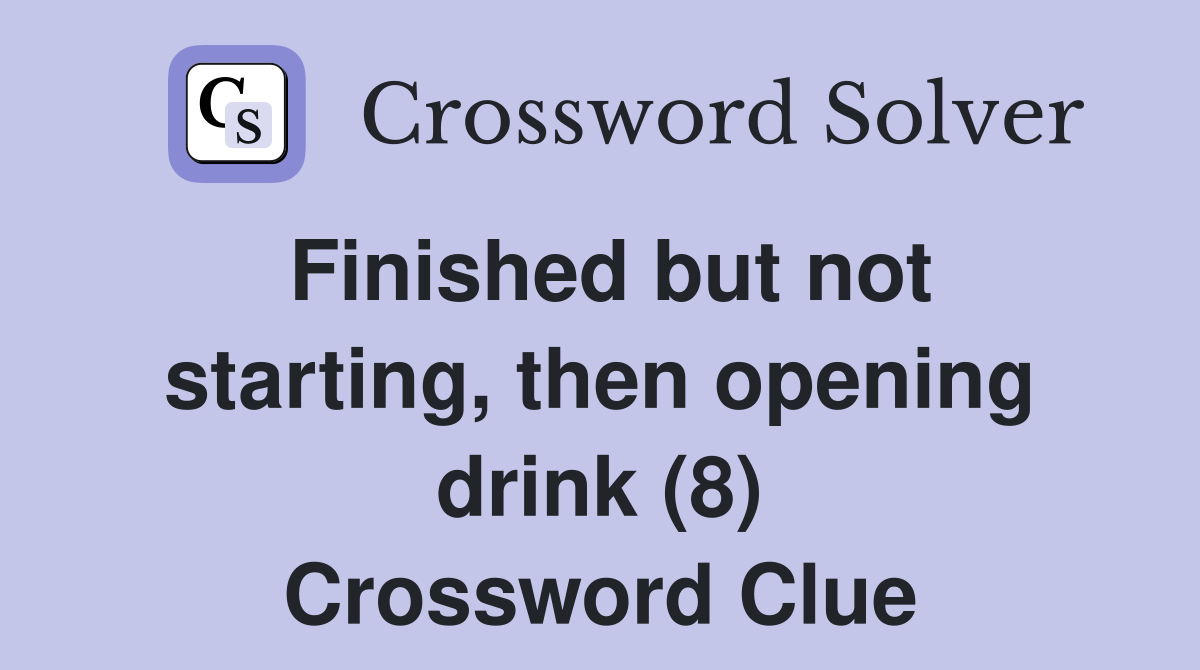 Finished but not starting, then opening drink (8) Crossword Clue