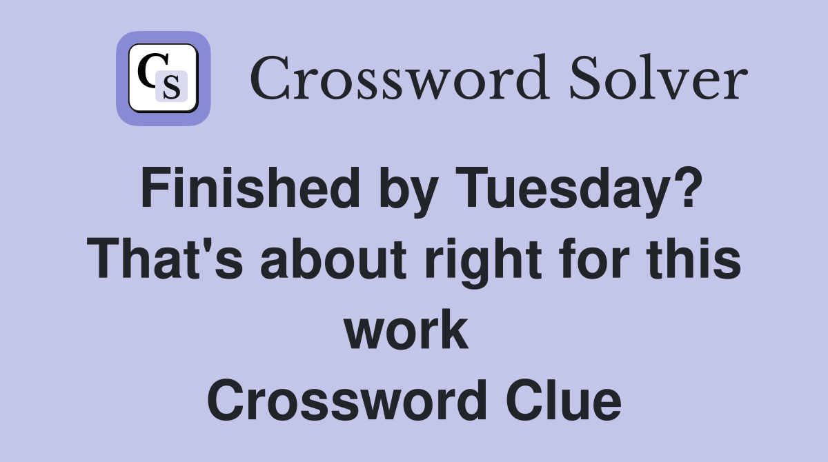 Finished by Tuesday? That's about right for this work  Crossword Clue