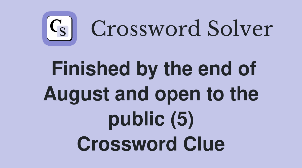 Finished by the end of August and open to the public (5) Crossword Clue