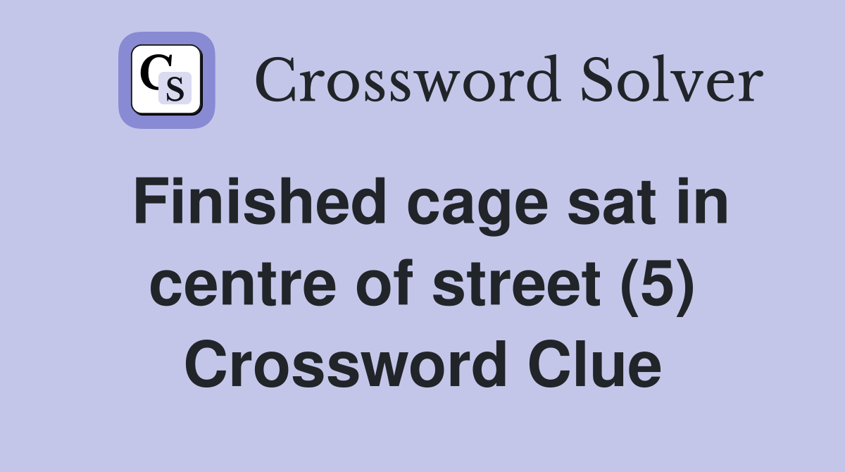Finished cage sat in centre of street (5) Crossword Clue
