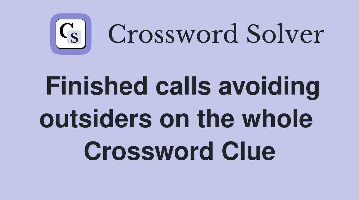 Finished calls avoiding outsiders on the whole  Crossword Clue
