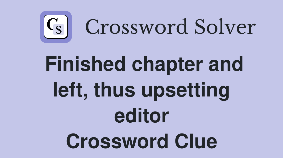 Finished chapter and left, thus upsetting editor Crossword Clue