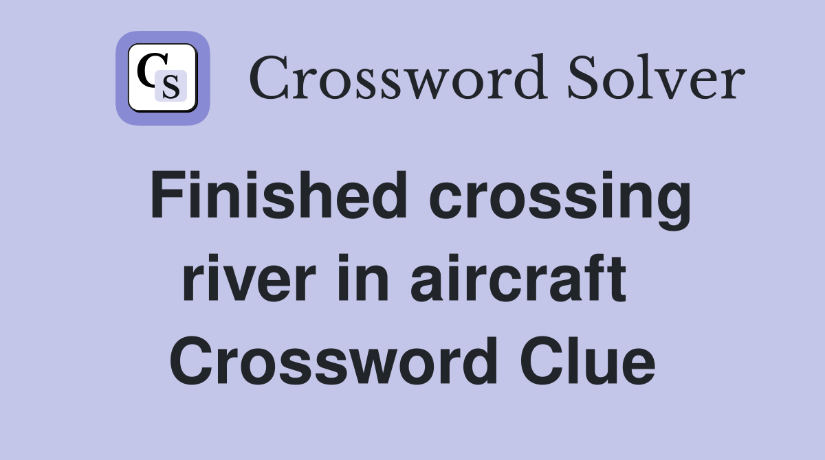 Finished crossing river in aircraft  Crossword Clue