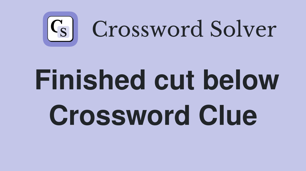 Finished cut below Crossword Clue