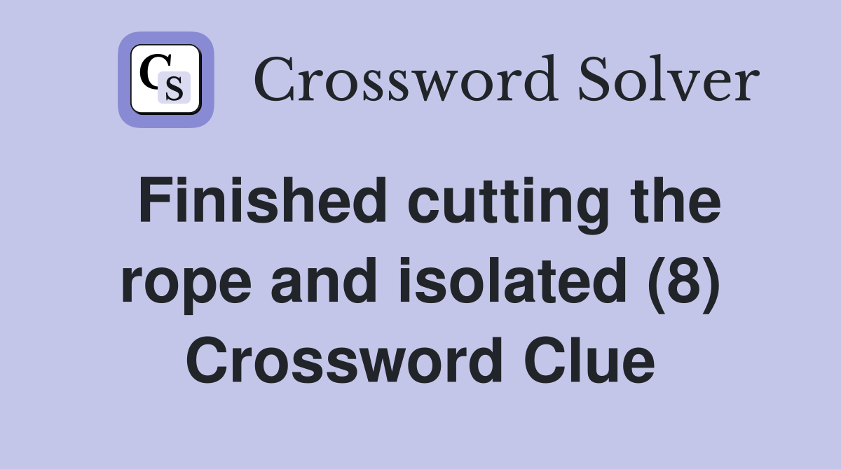 Finished cutting the rope and isolated (8) Crossword Clue
