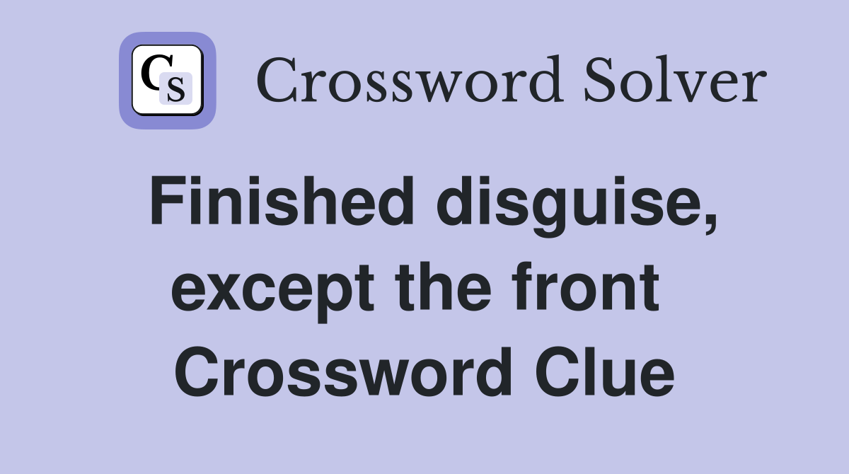 Finished disguise, except the front  Crossword Clue