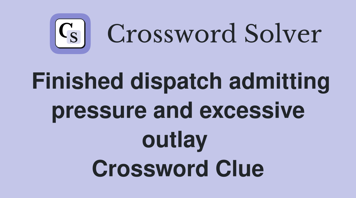 Finished dispatch admitting pressure and excessive outlay  Crossword Clue