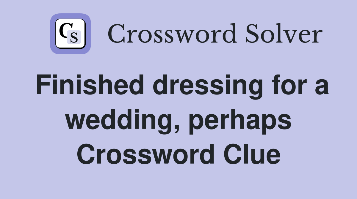 Finished dressing for a wedding, perhaps Crossword Clue