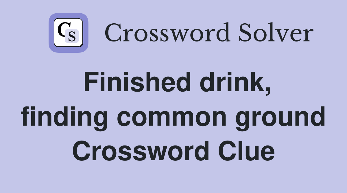 Finished drink, finding common ground Crossword Clue