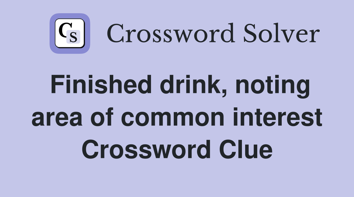 Finished drink, noting area of common interest Crossword Clue