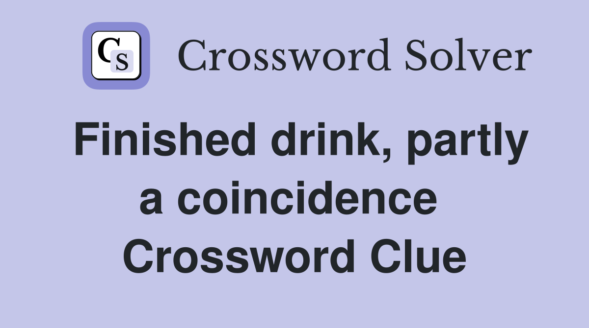 Finished drink, partly a coincidence  Crossword Clue