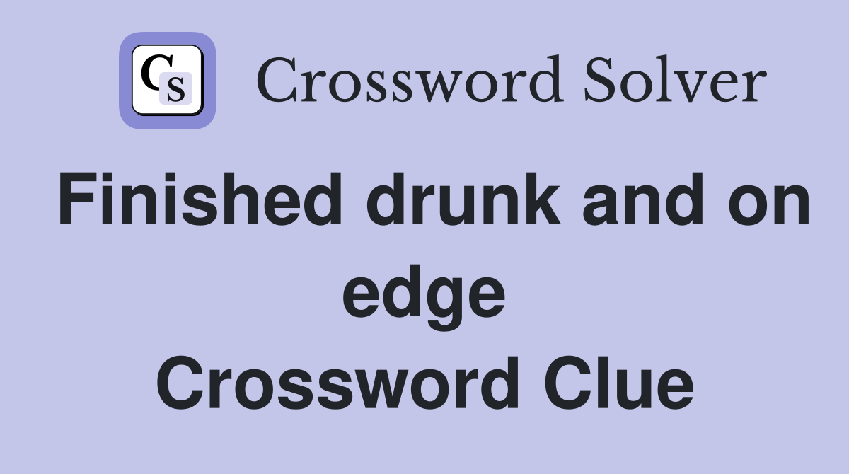 Finished drunk and on edge Crossword Clue