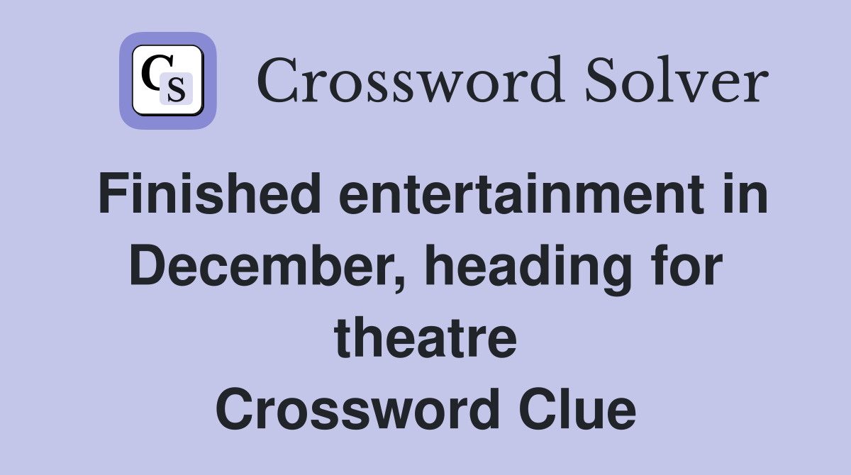 Finished entertainment in December, heading for theatre Crossword Clue