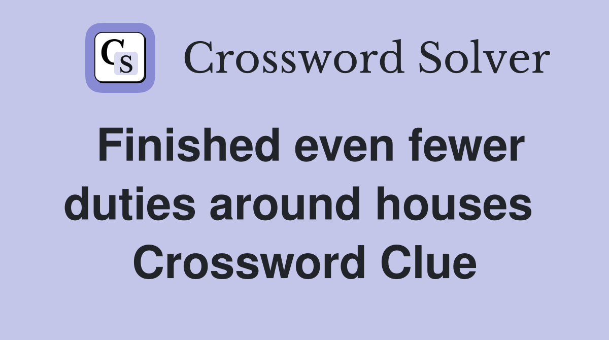 Finished even fewer duties around houses  Crossword Clue