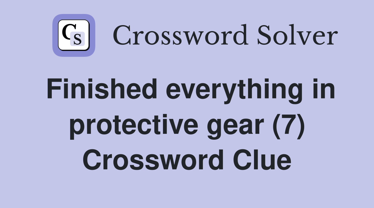 Finished everything in protective gear (7) Crossword Clue