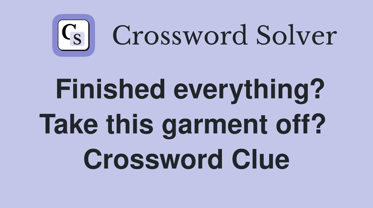 Finished everything? Take this garment off?  Crossword Clue