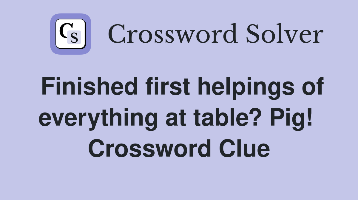 Finished first helpings of everything at table? Pig!  Crossword Clue